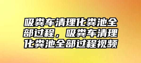 吸糞車清理化糞池全部過程，吸糞車清理化糞池全部過程視頻