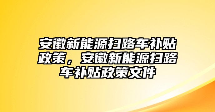 安徽新能源掃路車補貼政策，安徽新能源掃路車補貼政策文件