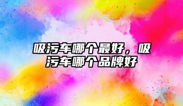 吸污車哪個(gè)最好，吸污車哪個(gè)品牌好