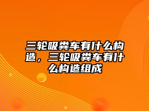 三輪吸糞車有什么構(gòu)造，三輪吸糞車有什么構(gòu)造組成