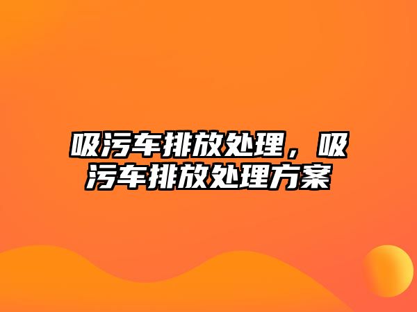 吸污車排放處理，吸污車排放處理方案