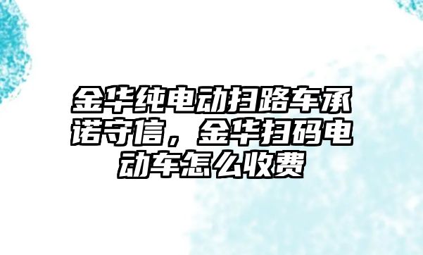 金華純電動掃路車承諾守信，金華掃碼電動車怎么收費