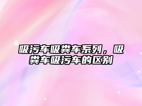 吸污車吸糞車系列，吸糞車吸污車的區(qū)別