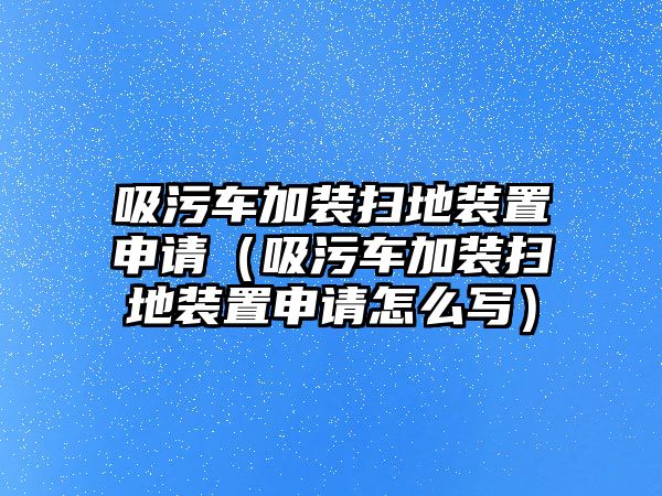 吸污車加裝掃地裝置申請(qǐng)（吸污車加裝掃地裝置申請(qǐng)?jiān)趺磳懀?/>	
							</a> 
						</div>
						<div   id=