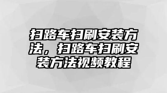 掃路車掃刷安裝方法，掃路車掃刷安裝方法視頻教程