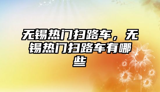 無錫熱門掃路車，無錫熱門掃路車有哪些