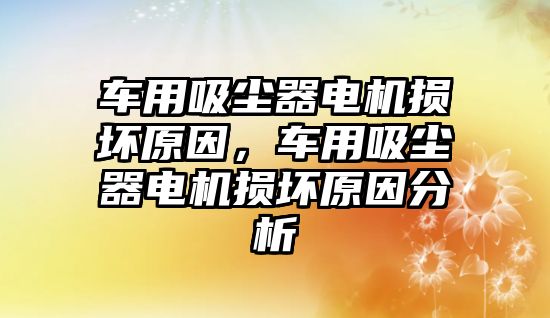 車用吸塵器電機(jī)損壞原因，車用吸塵器電機(jī)損壞原因分析