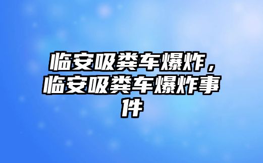 臨安吸糞車爆炸，臨安吸糞車爆炸事件