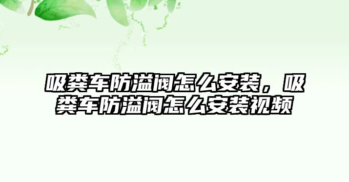 吸糞車防溢閥怎么安裝，吸糞車防溢閥怎么安裝視頻