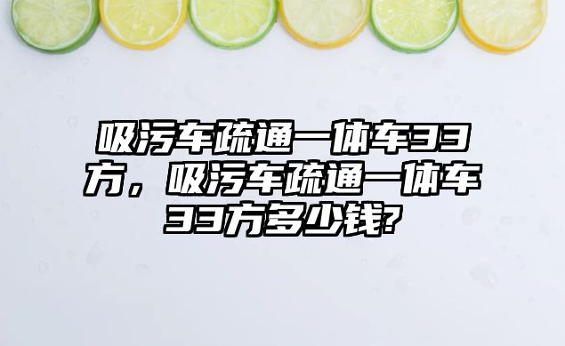 吸污車疏通一體車33方，吸污車疏通一體車33方多少錢?