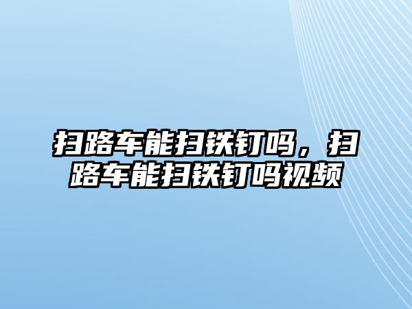 掃路車能掃鐵釘嗎，掃路車能掃鐵釘嗎視頻