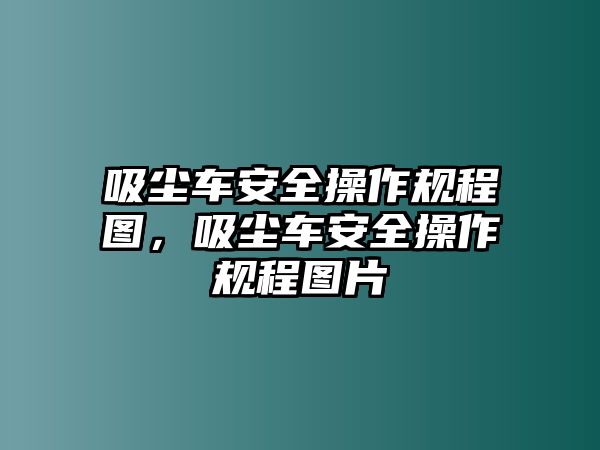 吸塵車安全操作規(guī)程圖，吸塵車安全操作規(guī)程圖片