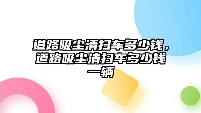 道路吸塵清掃車多少錢，道路吸塵清掃車多少錢一輛