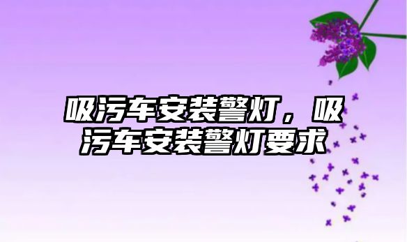 吸污車安裝警燈，吸污車安裝警燈要求