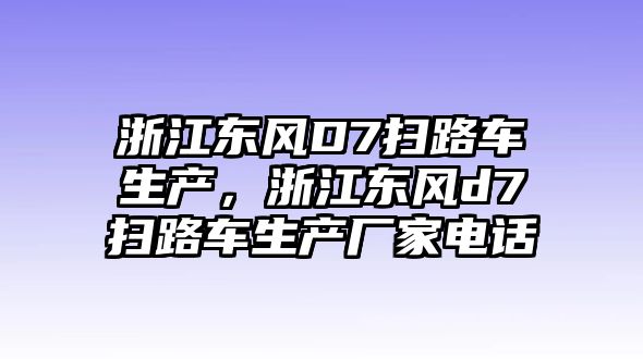 浙江東風(fēng)D7掃路車生產(chǎn)，浙江東風(fēng)d7掃路車生產(chǎn)廠家電話