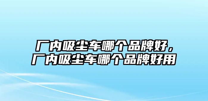 廠內(nèi)吸塵車哪個(gè)品牌好，廠內(nèi)吸塵車哪個(gè)品牌好用