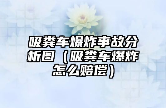 吸糞車爆炸事故分析圖（吸糞車爆炸怎么賠償）