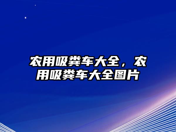 農(nóng)用吸糞車大全，農(nóng)用吸糞車大全圖片