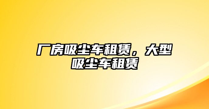 廠房吸塵車租賃，大型吸塵車租賃