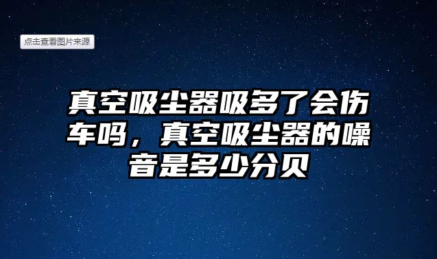 真空吸塵器吸多了會傷車嗎，真空吸塵器的噪音是多少分貝