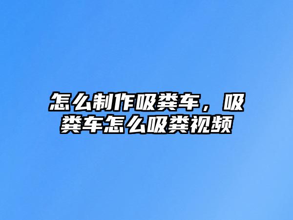 怎么制作吸糞車，吸糞車怎么吸糞視頻