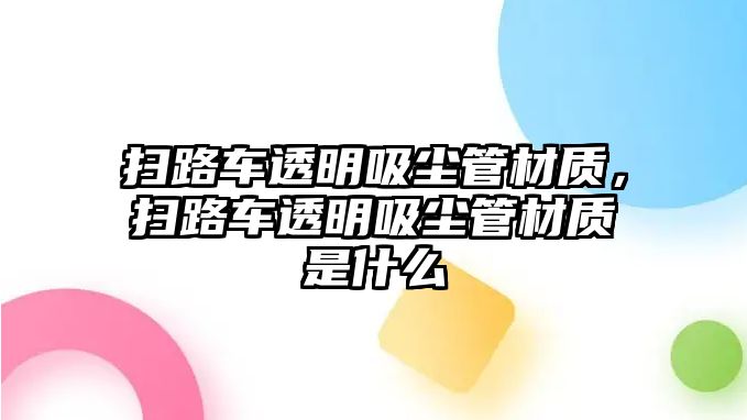 掃路車(chē)透明吸塵管材質(zhì)，掃路車(chē)透明吸塵管材質(zhì)是什么