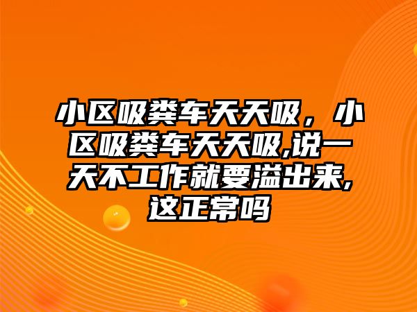 小區(qū)吸糞車天天吸，小區(qū)吸糞車天天吸,說一天不工作就要溢出來,這正常嗎