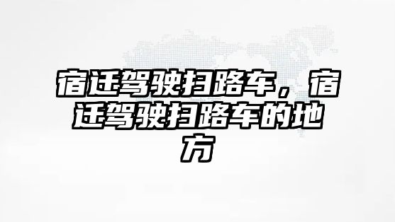 宿遷駕駛掃路車，宿遷駕駛掃路車的地方