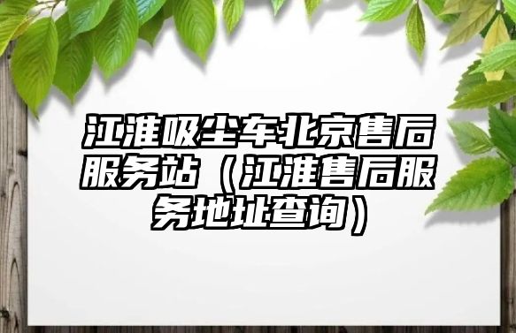 江淮吸塵車北京售后服務(wù)站（江淮售后服務(wù)地址查詢）