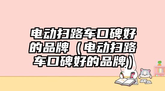 電動掃路車口碑好的品牌（電動掃路車口碑好的品牌）