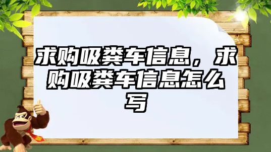 求購吸糞車信息，求購吸糞車信息怎么寫