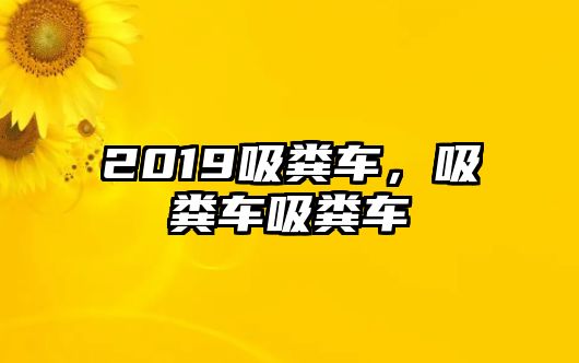 2019吸糞車，吸糞車吸糞車