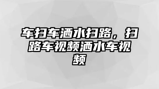 車掃車灑水掃路，掃路車視頻灑水車視頻