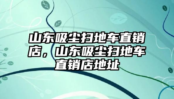 山東吸塵掃地車直銷店，山東吸塵掃地車直銷店地址