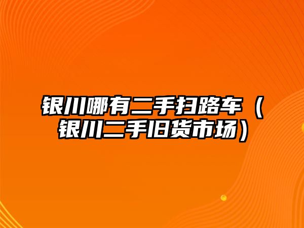 銀川哪有二手掃路車（銀川二手舊貨市場）