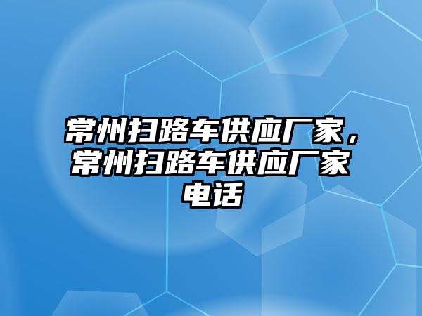 常州掃路車供應(yīng)廠家，常州掃路車供應(yīng)廠家電話