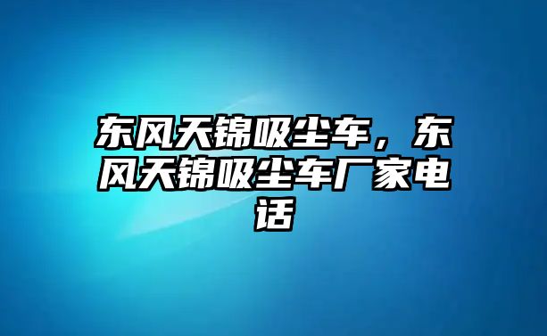 東風(fēng)天錦吸塵車，東風(fēng)天錦吸塵車廠家電話