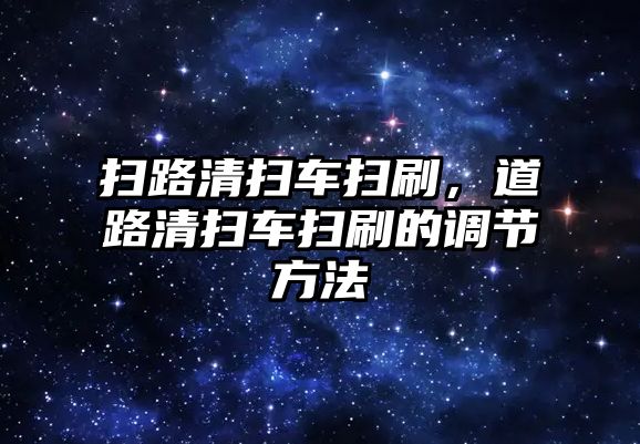 掃路清掃車掃刷，道路清掃車掃刷的調節(jié)方法