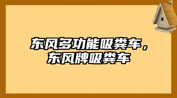 東風(fēng)多功能吸糞車，東風(fēng)牌吸糞車