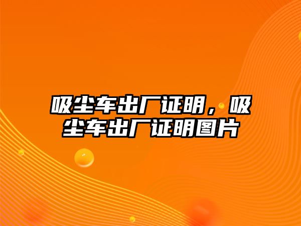 吸塵車出廠證明，吸塵車出廠證明圖片