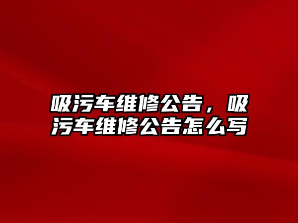 吸污車維修公告，吸污車維修公告怎么寫