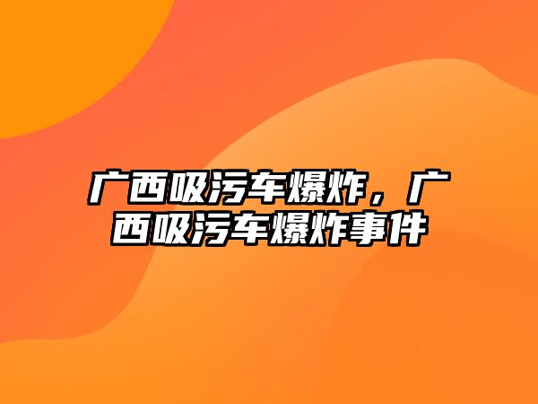 廣西吸污車爆炸，廣西吸污車爆炸事件