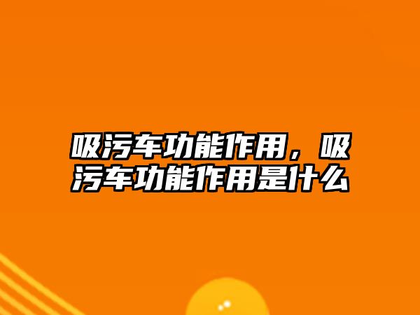 吸污車功能作用，吸污車功能作用是什么