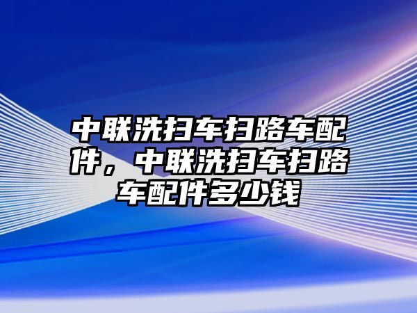 中聯(lián)洗掃車掃路車配件，中聯(lián)洗掃車掃路車配件多少錢