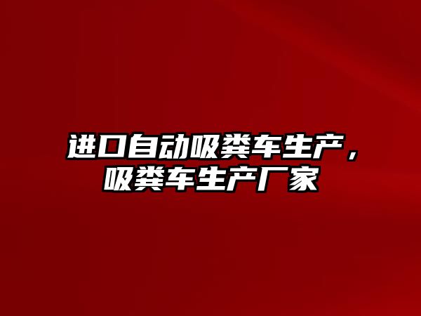 進口自動吸糞車生產，吸糞車生產廠家