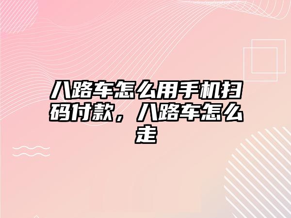 八路車怎么用手機掃碼付款，八路車怎么走