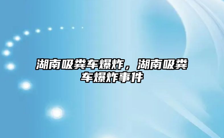 湖南吸糞車爆炸，湖南吸糞車爆炸事件