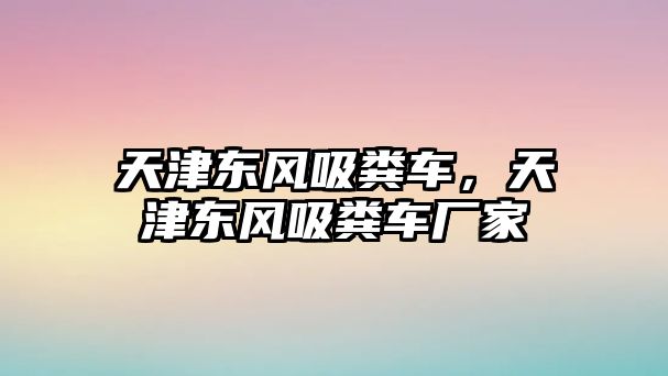 天津東風(fēng)吸糞車，天津東風(fēng)吸糞車廠家