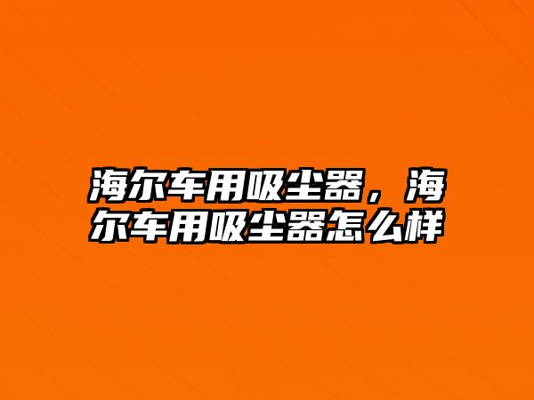 海爾車用吸塵器，海爾車用吸塵器怎么樣