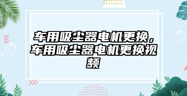 車用吸塵器電機更換，車用吸塵器電機更換視頻